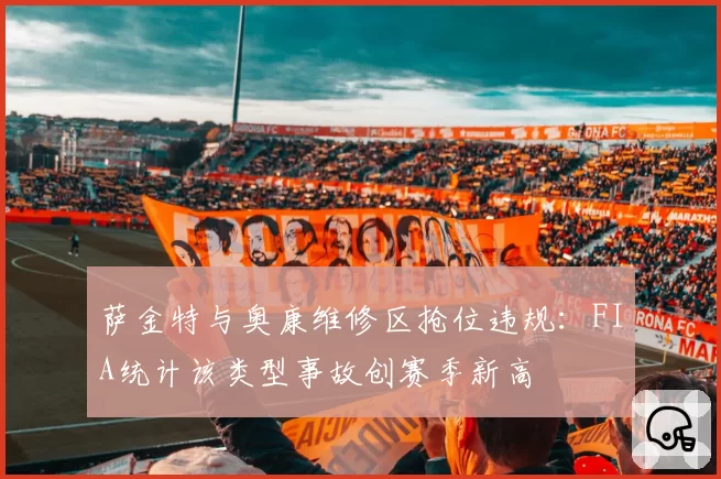 萨金特与奥康维修区抢位违规：FIA统计该类型事故创赛季新高