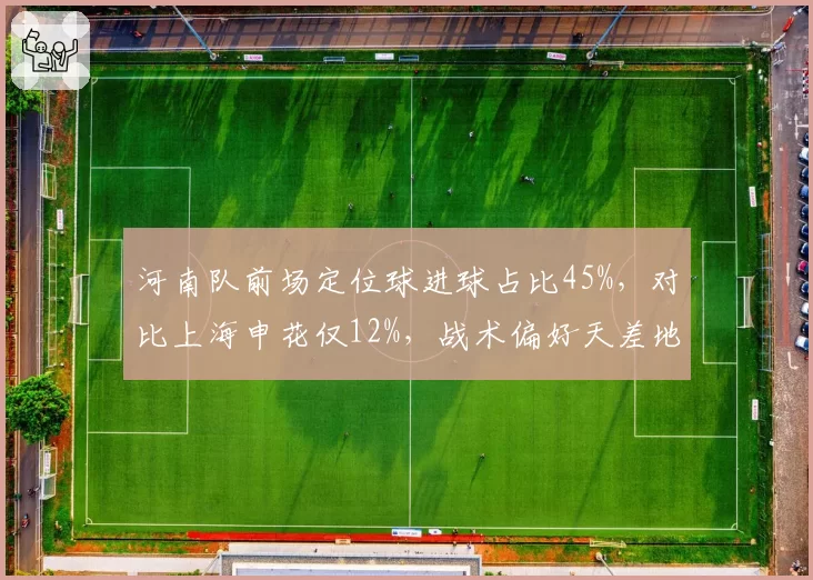 河南队前场定位球进球占比45%，对比上海申花仅12%，战术偏好天差地别