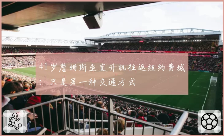 41岁詹姆斯坐直升机往返纽约费城:只是另一种交通方式