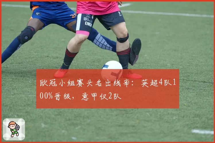 欧冠小组赛头名出线率：英超4队100%晋级，意甲仅2队