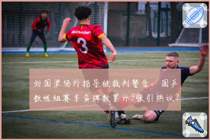 刘国梁场外指导被裁判警告，国乒教练组赛季黄牌数累计5张引热议？