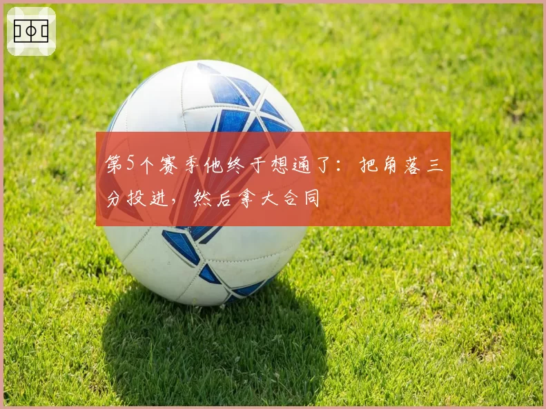 第5个赛季他终于想通了:把角落三分投进,然后拿大合同