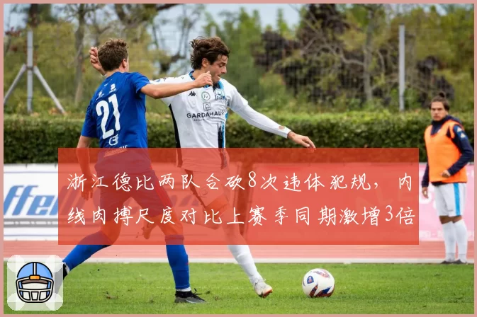 浙江德比两队合砍8次违体犯规，内线肉搏尺度对比上赛季同期激增3倍