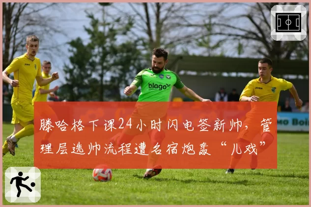 滕哈格下课24小时闪电签新帅，管理层选帅流程遭名宿炮轰“儿戏”