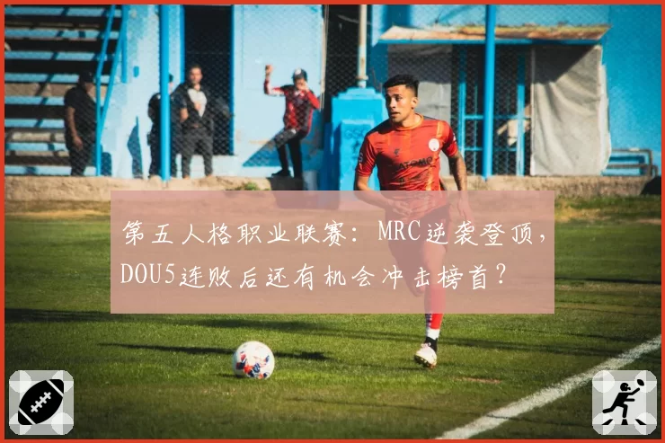 第五人格职业联赛：MRC逆袭登顶，DOU5连败后还有机会冲击榜首？