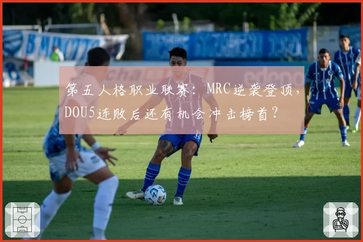 第五人格职业联赛：MRC逆袭登顶，DOU5连败后还有机会冲击榜首？
