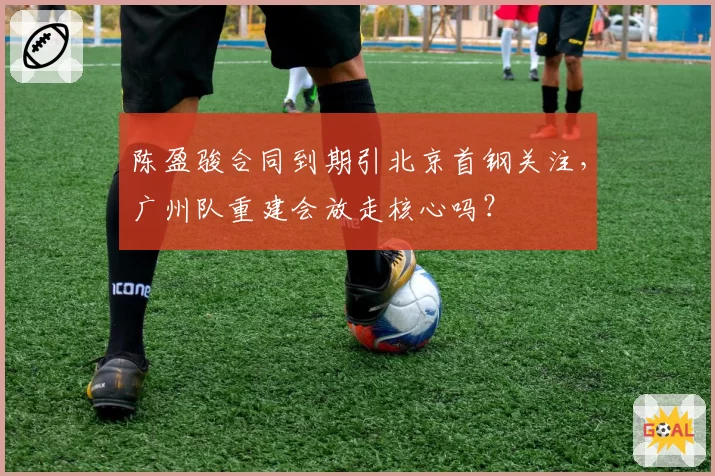 陈盈骏合同到期引北京首钢关注，广州队重建会放走核心吗？
