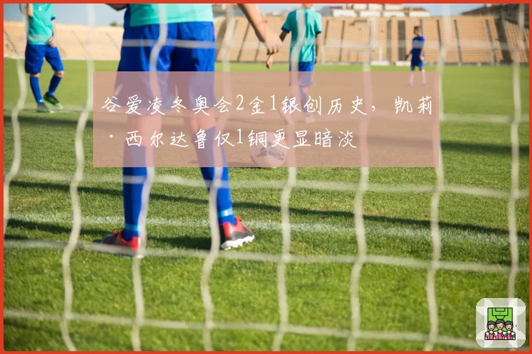 谷爱凌冬奥会2金1银创历史，凯莉·西尔达鲁仅1铜更显暗淡