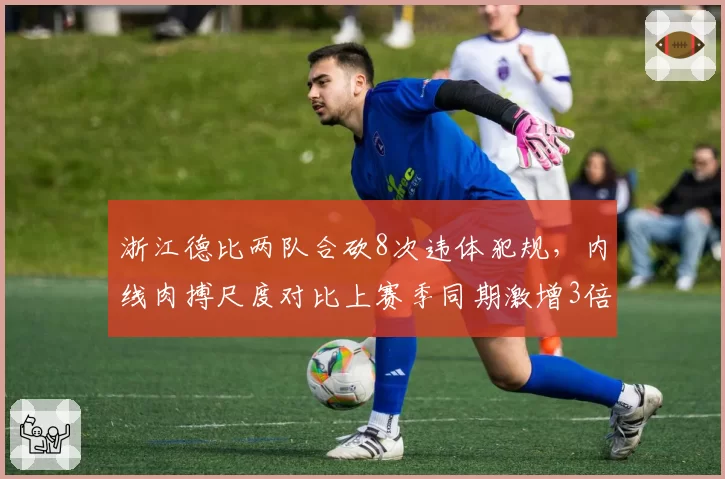 浙江德比两队合砍8次违体犯规，内线肉搏尺度对比上赛季同期激增3倍