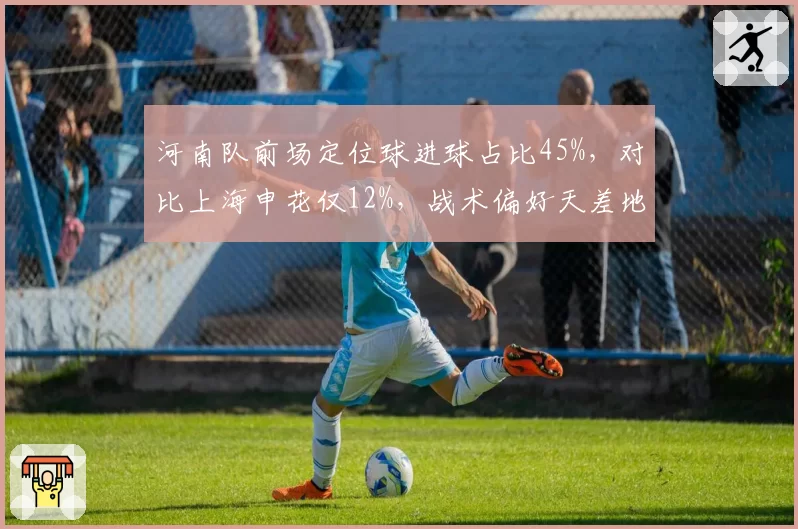 河南队前场定位球进球占比45%，对比上海申花仅12%，战术偏好天差地别