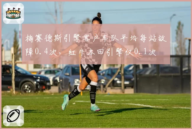 梅赛德斯引擎客户车队平均每站故障0.4次，红牛本田引擎仅0.1次